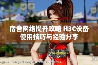宿舍网络提升攻略 H3C设备使用技巧与经验分享