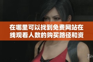 在哪里可以找到免费网站在线观看人数的购买路径和资源分享