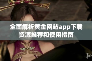 全面解析黄金网站app下载资源推荐和使用指南