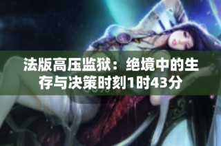 法版高压监狱：绝境中的生存与决策时刻1时43分