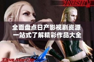 全面盘点日产影视剧资源 一站式了解精彩作品大全