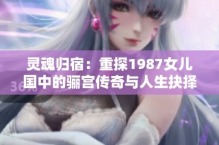 灵魂归宿：重探1987女儿国中的骊宫传奇与人生抉择