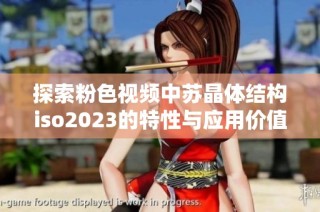 探索粉色视频中苏晶体结构iso2023的特性与应用价值