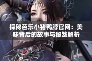探秘芭乐小猪鸭脖官网：美味背后的故事与秘笈解析