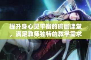 提升身心灵平衡的瑜伽课堂，满足教师独特的教学需求