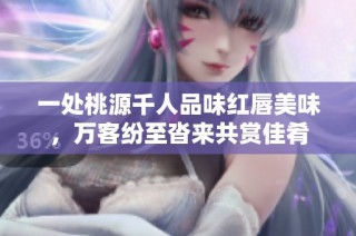 一处桃源千人品味红唇美味，万客纷至沓来共赏佳肴
