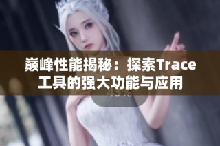 巅峰性能揭秘：探索Trace工具的强大功能与应用