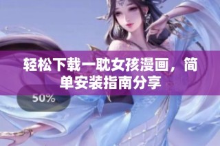 轻松下载一耽女孩漫画，简单安装指南分享