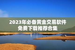 2023年必备黄金交易软件免费下载推荐合集