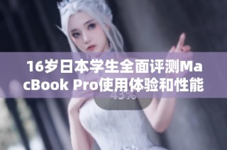 16岁日本学生全面评测MacBook Pro使用体验和性能分析