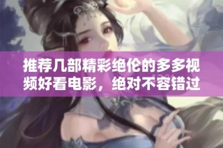 推荐几部精彩绝伦的多多视频好看电影，绝对不容错过