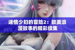 迷情少妇的冒险2：欧美浪漫故事的精彩续集