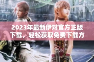 2023年最新伊对官方正版下载，轻松获取免费下载方式