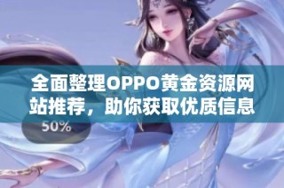 全面整理OPPO黄金资源网站推荐，助你获取优质信息