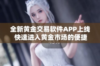 全新黄金交易软件APP上线 快速进入黄金市场的便捷通道