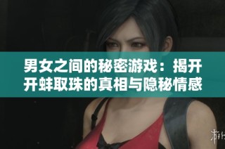 男女之间的秘密游戏：揭开开蚌取珠的真相与隐秘情感