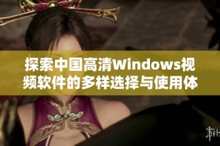 探索中国高清Windows视频软件的多样选择与使用体验