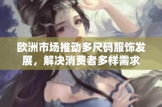 欧洲市场推动多尺码服饰发展，解决消费者多样需求