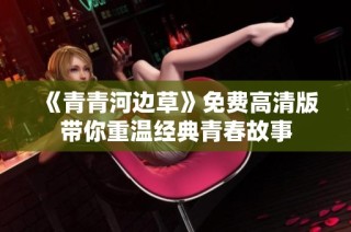 《青青河边草》免费高清版带你重温经典青春故事