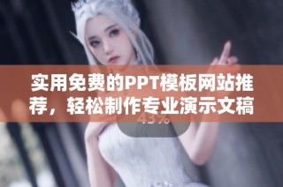 实用免费的PPT模板网站推荐，轻松制作专业演示文稿