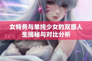 女特务与单纯少女的双面人生揭秘与对比分析