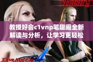 教授好会c1vnp笔趣阁全新解读与分析，让学习更轻松