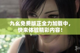 九幺免费版正全力加载中，快来体验精彩内容！