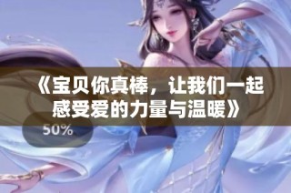 《宝贝你真棒，让我们一起感受爱的力量与温暖》