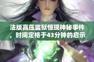 法版高压监狱惊现神秘事件，时间定格于43分钟的启示