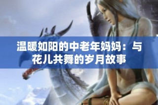 温暖如阳的中老年妈妈：与花儿共舞的岁月故事