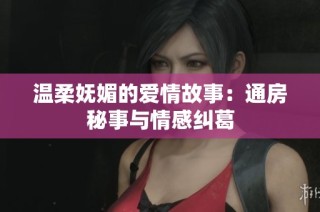 温柔妩媚的爱情故事：通房秘事与情感纠葛