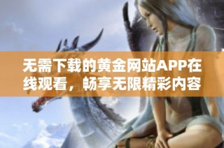 无需下载的黄金网站APP在线观看，畅享无限精彩内容