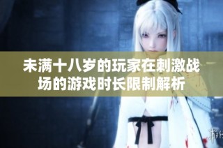 未满十八岁的玩家在刺激战场的游戏时长限制解析