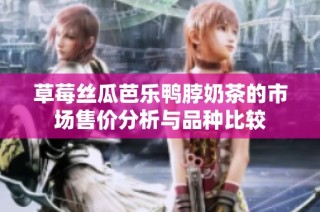 草莓丝瓜芭乐鸭脖奶茶的市场售价分析与品种比较