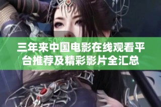 三年来中国电影在线观看平台推荐及精彩影片全汇总