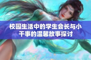 校园生活中的学生会长与小干事的温馨故事探讨
