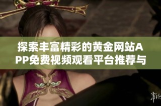 探索丰富精彩的黄金网站APP免费视频观看平台推荐与解析