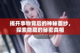 揭开事物背后的神秘面纱，探索隐藏的秘密真相
