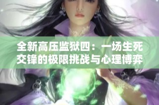 全新高压监狱四：一场生死交锋的极限挑战与心理博弈