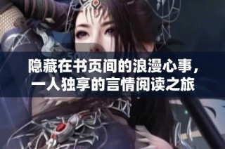 隐藏在书页间的浪漫心事，一人独享的言情阅读之旅