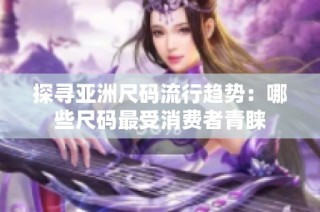 探寻亚洲尺码流行趋势：哪些尺码最受消费者青睐