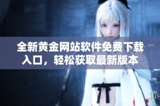 全新黄金网站软件免费下载入口，轻松获取最新版本