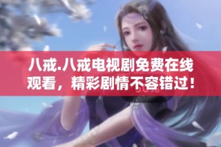 八戒.八戒电视剧免费在线观看，精彩剧情不容错过！