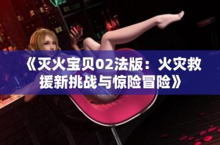 《灭火宝贝02法版：火灾救援新挑战与惊险冒险》