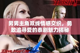 男男主角双线情感交织，勇敢追寻爱的泰剧魅力揭秘