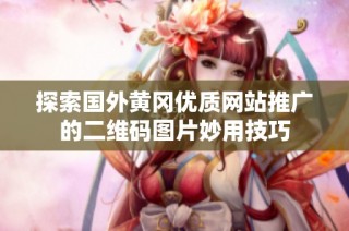 探索国外黄冈优质网站推广的二维码图片妙用技巧