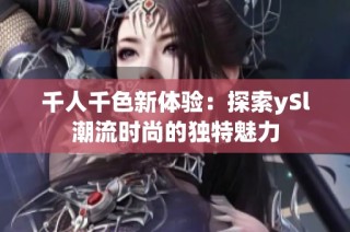 千人千色新体验：探索ySl潮流时尚的独特魅力