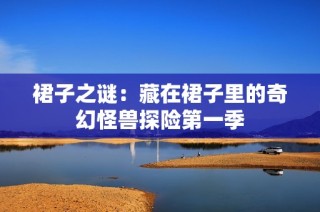 裙子之谜：藏在裙子里的奇幻怪兽探险第一季