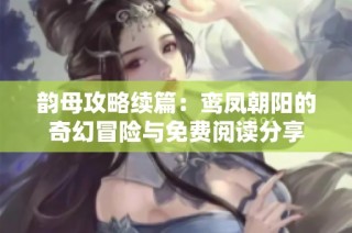 韵母攻略续篇：鸾凤朝阳的奇幻冒险与免费阅读分享