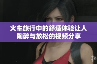 火车旅行中的舒适体验让人陶醉与放松的视频分享